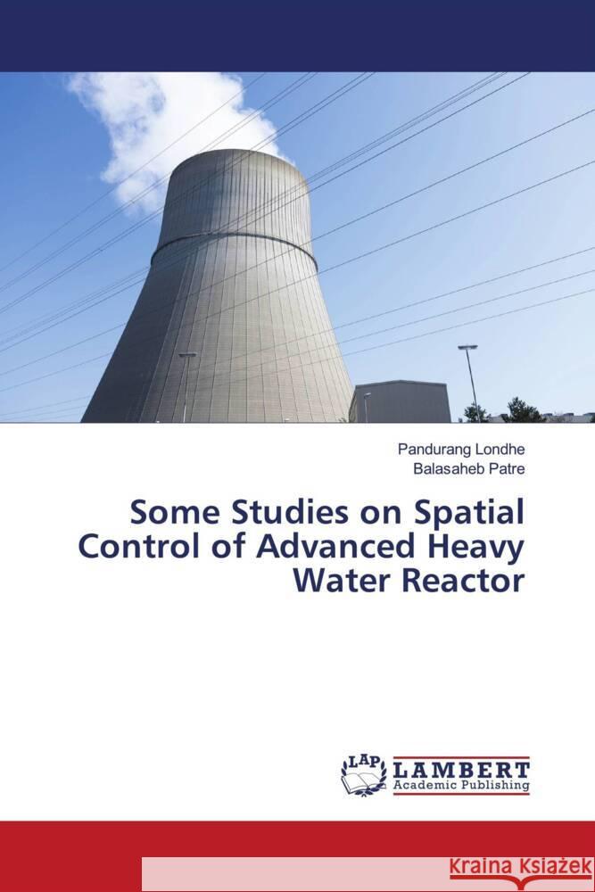 Some Studies on Spatial Control of Advanced Heavy Water Reactor Pandurang Londhe Balasaheb Patre 9786206737261 LAP Lambert Academic Publishing