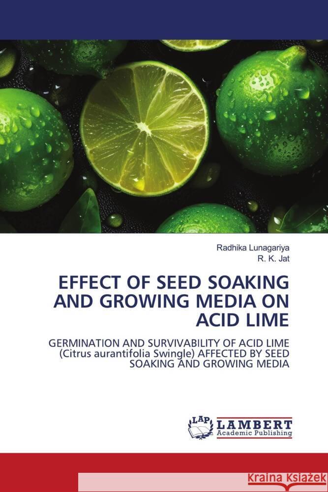 EFFECT OF SEED SOAKING AND GROWING MEDIA ON ACID LIME Lunagariya, Radhika, Jat, R. K. 9786206738145