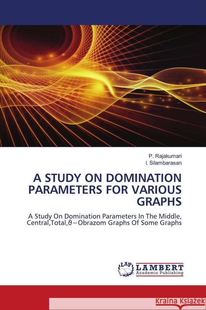 A STUDY ON DOMINATION PARAMETERS FOR VARIOUS GRAPHS Rajakumari, P., Silambarasan, I. 9786206738558