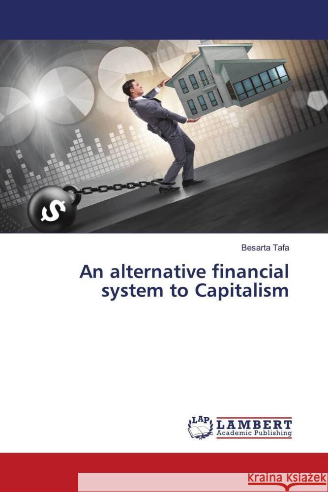 An alternative financial system to Capitalism Tafa, Besarta 9786206738657 LAP Lambert Academic Publishing