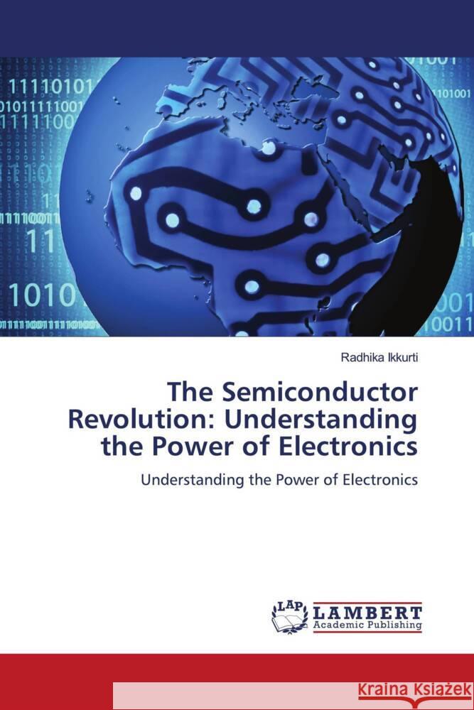 The Semiconductor Revolution: Understanding the Power of Electronics Ikkurti, Radhika 9786206738893