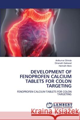 DEVELOPMENT OF FENOPROFEN CALCIUM TABLETS FOR COLON TARGETING Shinde, Anilkumar, Gaikwad, Dinanath, More, Harinath 9786206739494