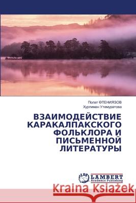VZAIMODEJSTVIE KARAKALPAKSKOGO FOL'KLORA I PIS'MENNOJ LITERATURY _TENIYaZOV, Polat, Utemuratowa, Hurliman 9786206739661 LAP Lambert Academic Publishing