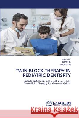 Twin Block Therapy in Pediatric Dentisrty Manoj K Rupak D Tinesh Rr 9786206739821