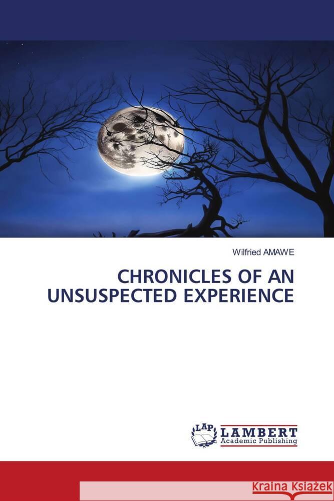 CHRONICLES OF AN UNSUSPECTED EXPERIENCE AMAWE, Wilfried 9786206739869 LAP Lambert Academic Publishing