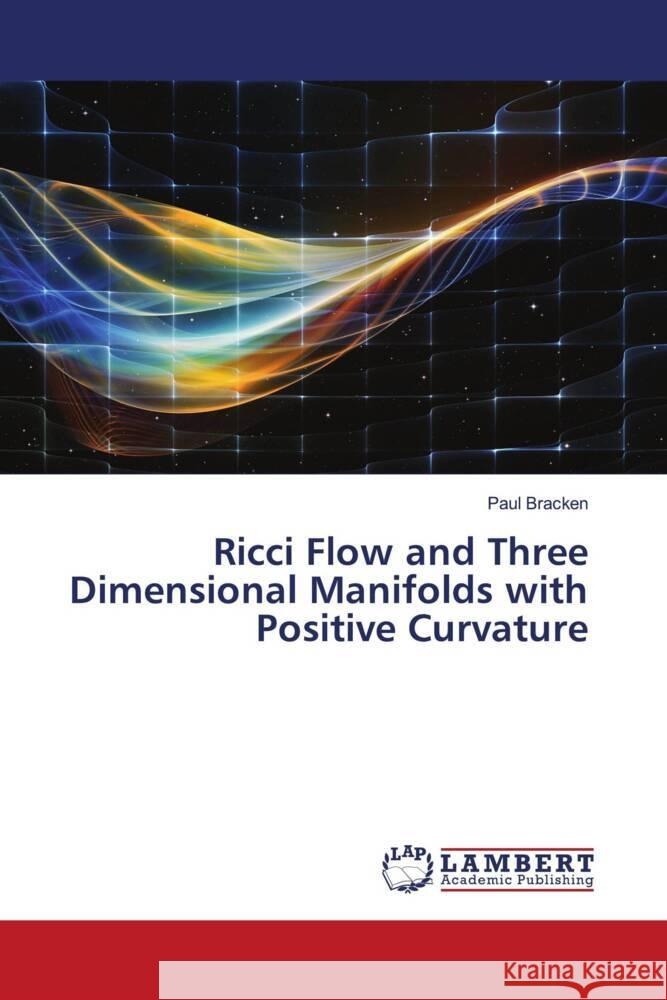 Ricci Flow and Three Dimensional Manifolds with Positive Curvature Bracken, Paul 9786206740025