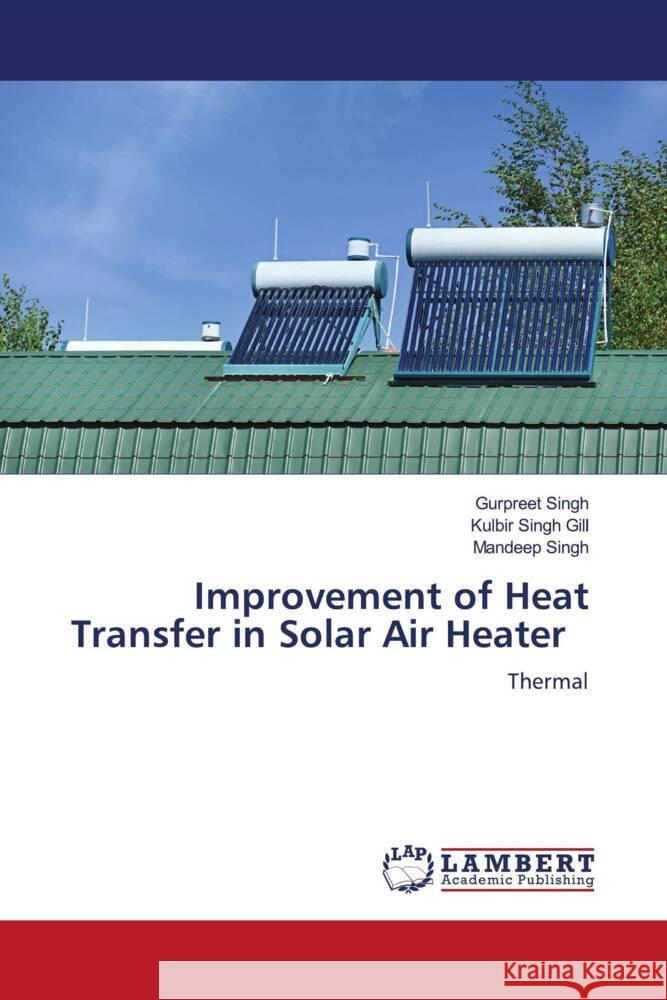 Improvement of Heat Transfer in Solar Air Heater Singh, Gurpreet, Gill, Kulbir Singh, Singh, Mandeep 9786206740186 LAP Lambert Academic Publishing