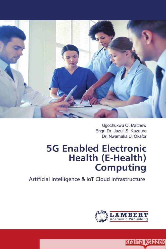 5G Enabled Electronic Health (E-Health) Computing O. Matthew, Ugochukwu, S. Kazaure, Engr. Dr. Jazuli, U. Okafor, Dr. Nwamaka 9786206740407 LAP Lambert Academic Publishing