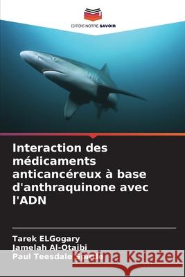 Interaction des médicaments anticancéreux à base d'anthraquinone avec l'ADN ElGogary, Tarek, Al-Otaibi, Jamelah, Teesdale Spittle, Paul 9786206748663 Editions Notre Savoir