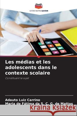 Les médias et les adolescents dans le contexte scolaire Luiz Carrino, Adauto, G. de Mattos, Maria de Fátima da S. C. 9786206750277 Editions Notre Savoir