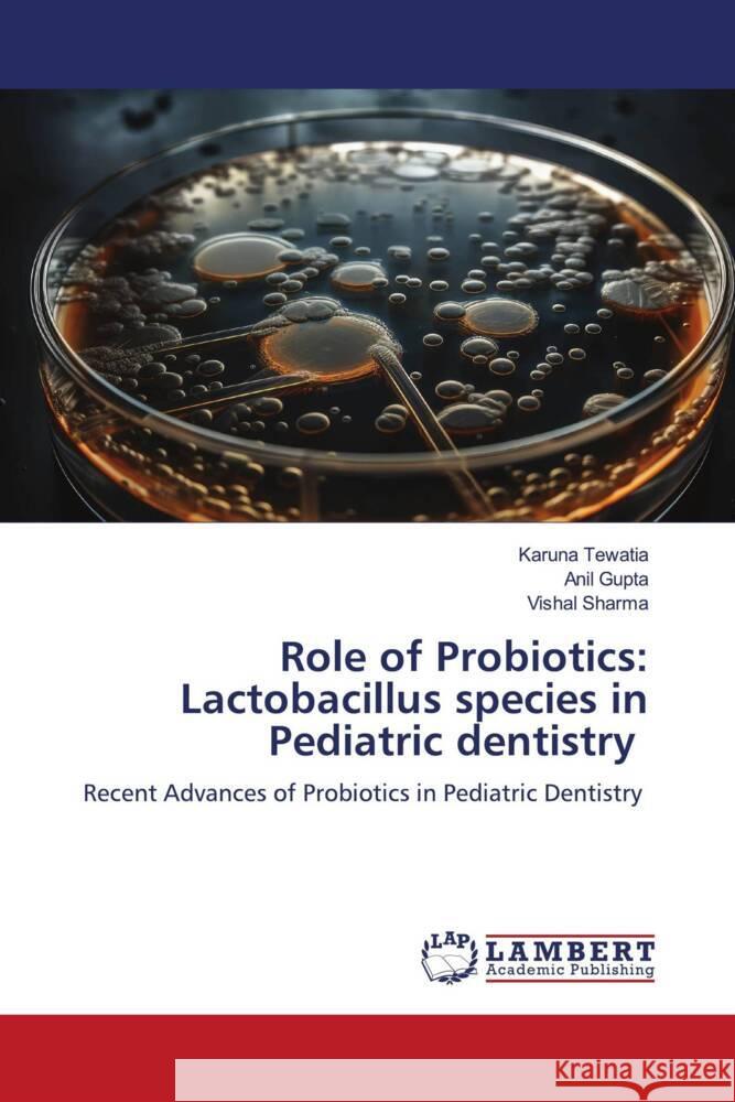 Role of Probiotics: Lactobacillus species in Pediatric dentistry Tewatia, Karuna, Gupta, Anil, Sharma, Vishal 9786206750697