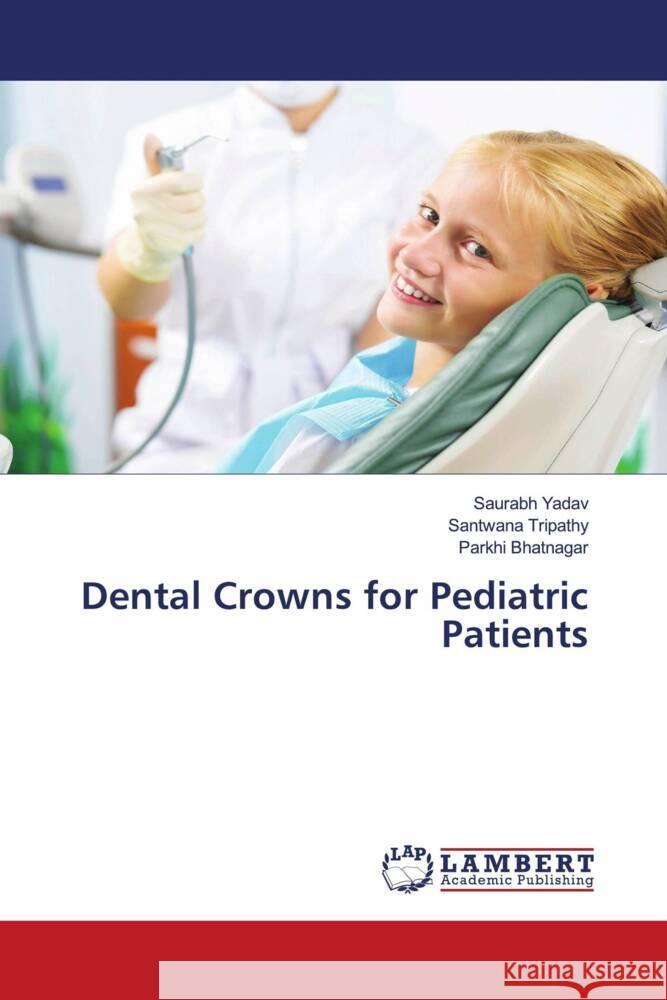 Dental Crowns for Pediatric Patients Yadav, Saurabh, Tripathy, Santwana, Bhatnagar, Parkhi 9786206750703 LAP Lambert Academic Publishing