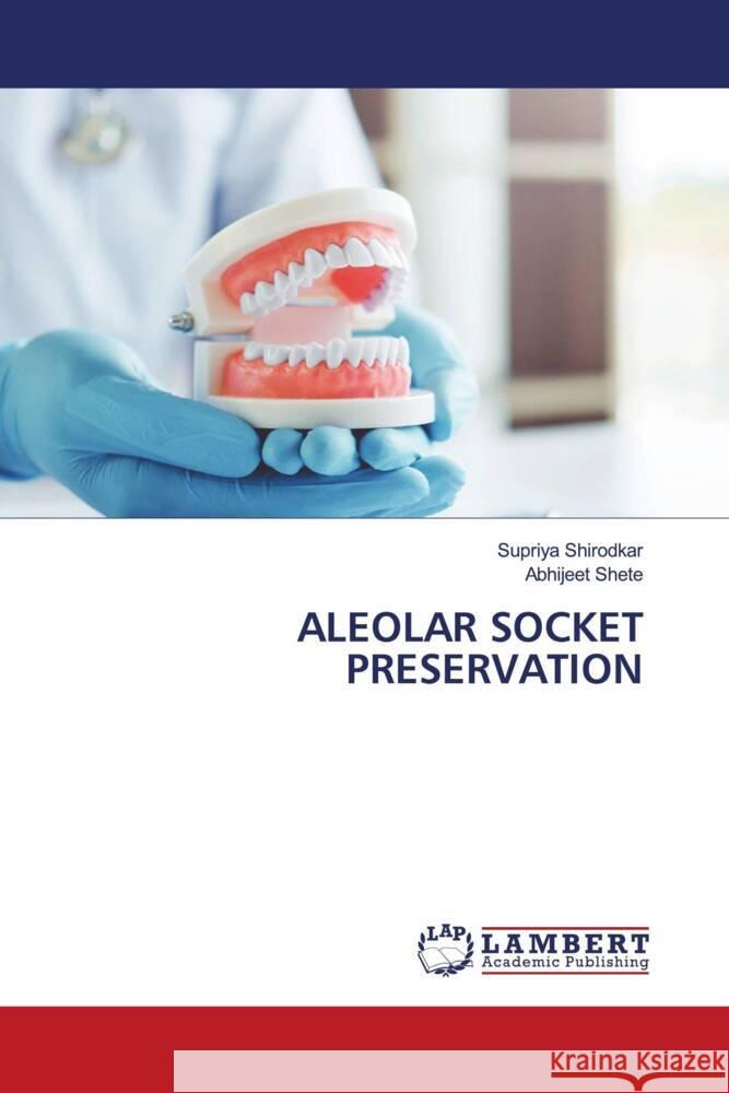 ALEOLAR SOCKET PRESERVATION Shirodkar, Supriya, Shete, Abhijeet 9786206752196