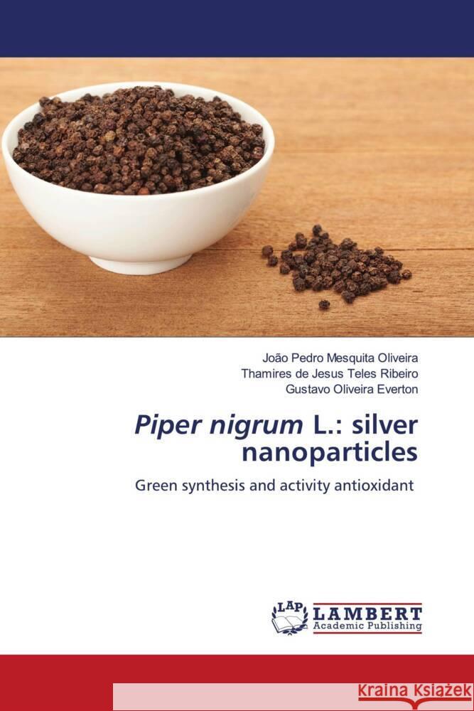 Piper nigrum L.: silver nanoparticles Oliveira, João Pedro Mesquita, Ribeiro, Thamires de Jesus Teles, Everton, Gustavo Oliveira 9786206752301