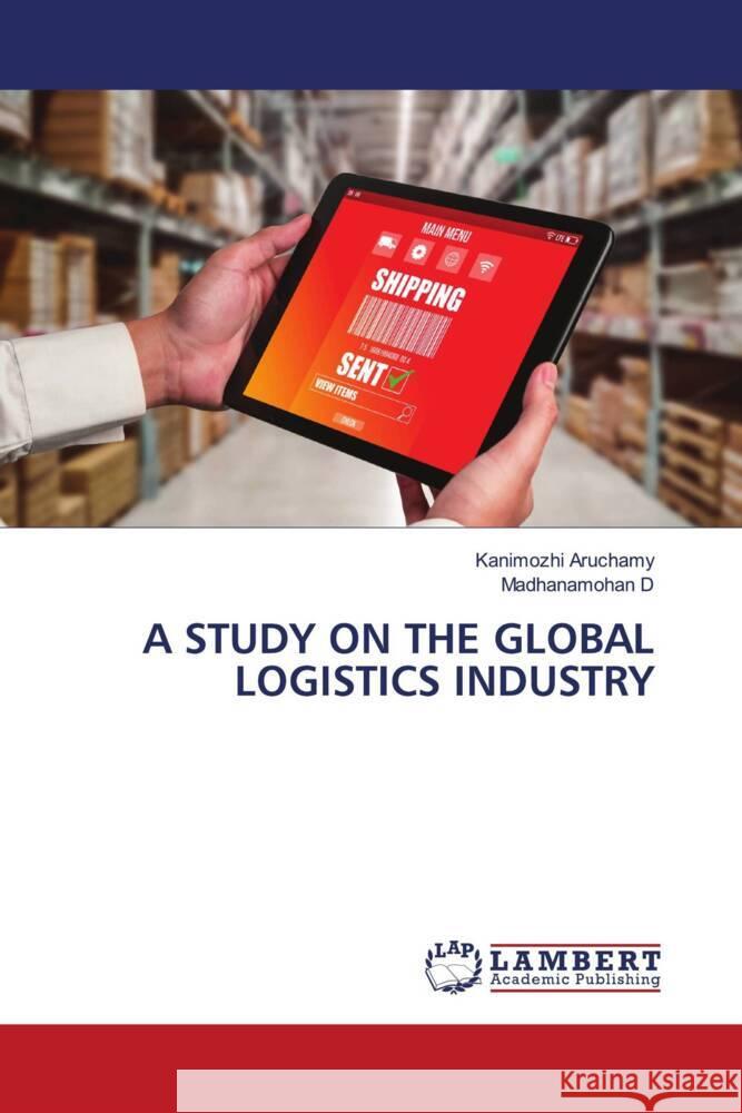 A STUDY ON THE GLOBAL LOGISTICS INDUSTRY Aruchamy, Kanimozhi, D, Madhanamohan 9786206752387