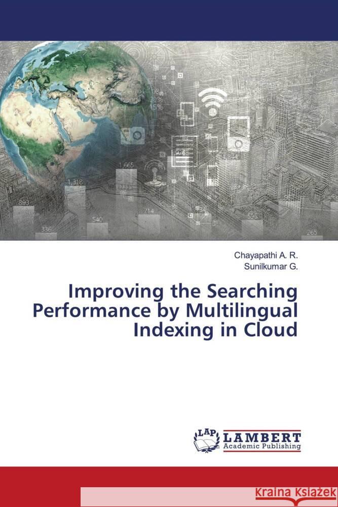 Improving the Searching Performance by Multilingual Indexing in Cloud A. R., Chayapathi, G., Sunilkumar 9786206752479 LAP Lambert Academic Publishing