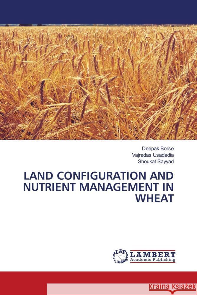 LAND CONFIGURATION AND NUTRIENT MANAGEMENT IN WHEAT Borse, Deepak, Usadadia, Vajradas, Sayyad, Shoukat 9786206752530