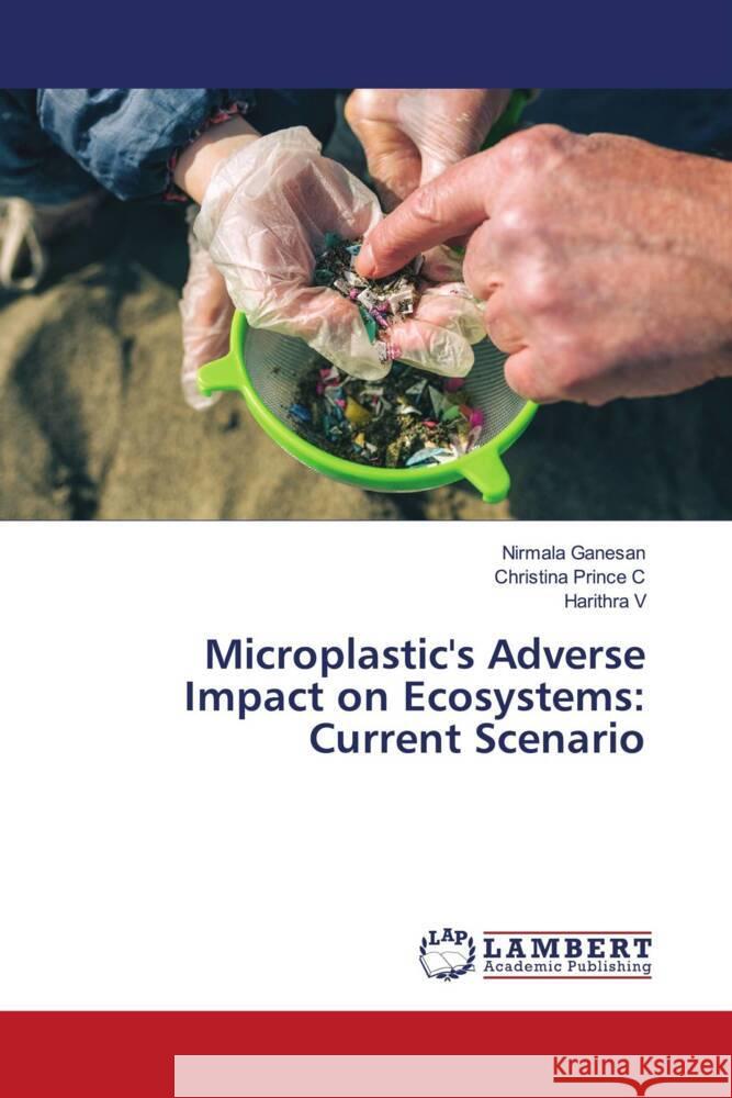 Microplastic's Adverse Impact on Ecosystems: Current Scenario Ganesan, Nirmala, C, Christina Prince, V, Harithra 9786206752691