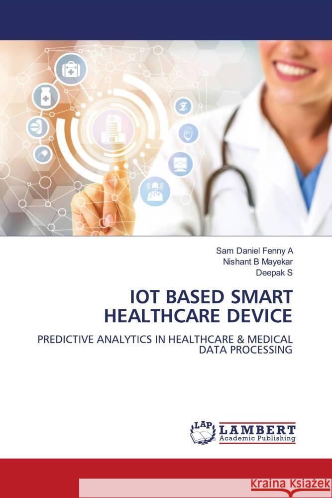 IOT BASED SMART HEALTHCARE DEVICE A, Sam Daniel Fenny, Mayekar, Nishant B, S, Deepak 9786206754350