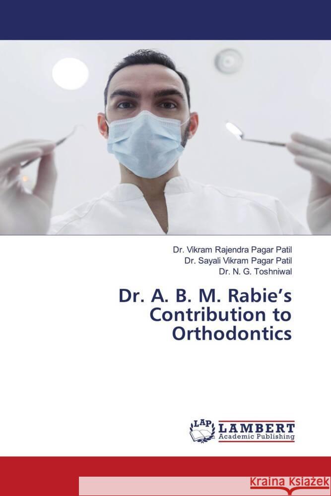 Dr. A. B. M. Rabie's Contribution to Orthodontics Pagar Patil, Dr. Vikram Rajendra, Pagar Patil, Dr. Sayali Vikram, Toshniwal, Dr. N. G. 9786206754695