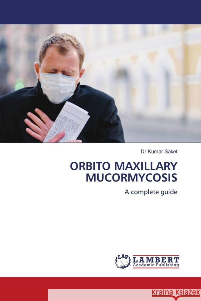 ORBITO MAXILLARY MUCORMYCOSIS Saket, Dr Kumar 9786206755005 LAP Lambert Academic Publishing