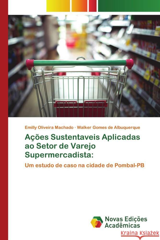 Ações Sustentaveis Aplicadas ao Setor de Varejo Supermercadista: Oliveira Machado, Emilly, Gomes de Albuquerque, Walker 9786206756804