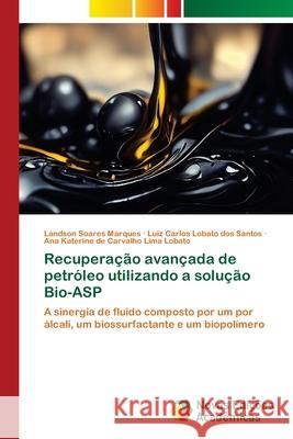 Recupera??o avan?ada de petr?leo utilizando a solu??o Bio-ASP Landson Soares Marques Luiz Carlos Lobat Ana Katerine d 9786206759829 Novas Edicoes Academicas