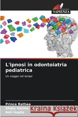 L'ipnosi in odontoiatria pediatrica Rathee, Prince, Verma, Shalu, Gupta, Anil 9786206762683