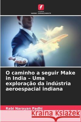 O caminho a seguir Make in India - Uma exploração da indústria aeroespacial indiana Padhi, Rabi Narayan 9786206762898
