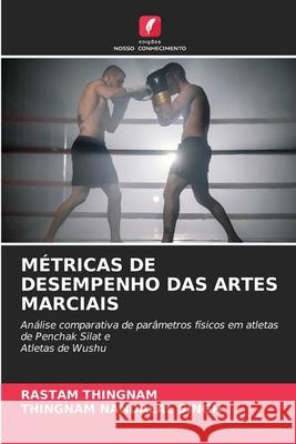 MÉTRICAS DE DESEMPENHO DAS ARTES MARCIAIS THINGNAM, RASTAM, NANDALAL SINGH, THINGNAM 9786206763376
