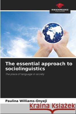The essential approach to sociolinguistics Williams-Onyeji, Paulina 9786206764069 Our Knowledge Publishing