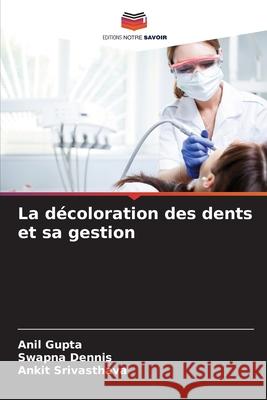 La décoloration des dents et sa gestion Gupta, Anil, Dennis, Swapna, Srivasthava, Ankit 9786206764892