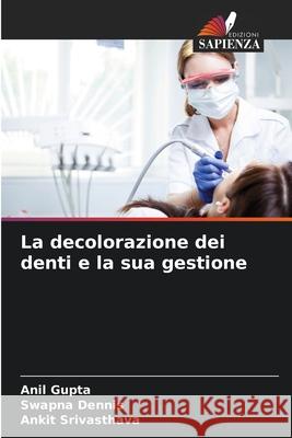 La decolorazione dei denti e la sua gestione Gupta, Anil, Dennis, Swapna, Srivasthava, Ankit 9786206764908