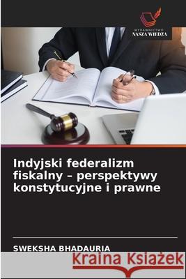 Indyjski federalizm fiskalny - perspektywy konstytucyjne i prawne BHADAURIA, SWEKSHA 9786206765332