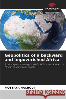 Geopolitics of a backward and impoverished Africa Nachoui, Mostafa 9786206765721 Our Knowledge Publishing