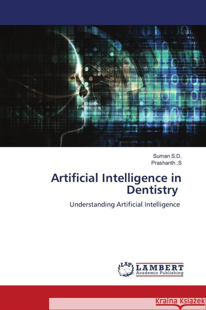 Artificial Intelligence in Dentistry S.D., Suman, .S, Prashanth 9786206766131 LAP Lambert Academic Publishing