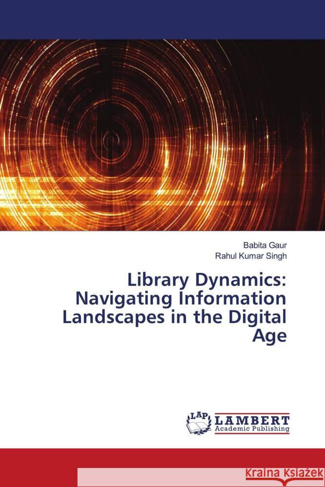 Library Dynamics: Navigating Information Landscapes in the Digital Age Gaur, Babita, Singh, Rahul Kumar 9786206766278