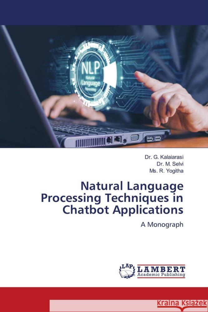Natural Language Processing Techniques in Chatbot Applications Kalaiarasi, Dr. G., Selvi, Dr. M., Yogitha, Ms. R. 9786206766575 LAP Lambert Academic Publishing
