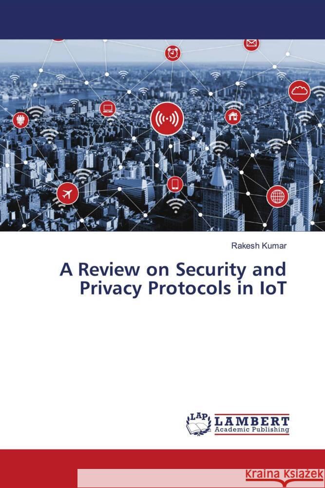 A Review on Security and Privacy Protocols in IoT Kumar, Rakesh 9786206766612