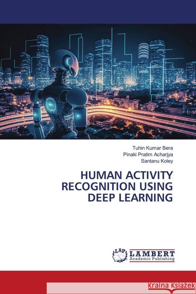 HUMAN ACTIVITY RECOGNITION USING DEEP LEARNING Kumar Bera, Tuhin, Acharjya, Pinaki Pratim, Koley, Santanu 9786206767442