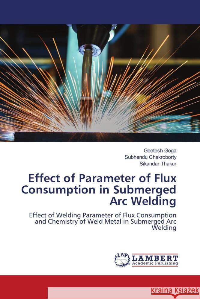 Effect of Parameter of Flux Consumption in Submerged Arc Welding Goga, Geetesh, Chakroborty, Subhendu, Thakur, Sikandar 9786206768210