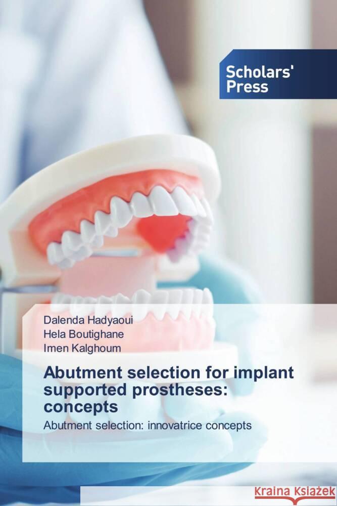 Abutment selection for implant supported prostheses: concepts Hadyaoui, Dalenda, Boutighane, Hela, Kalghoum, Imen 9786206768821 Scholars' Press