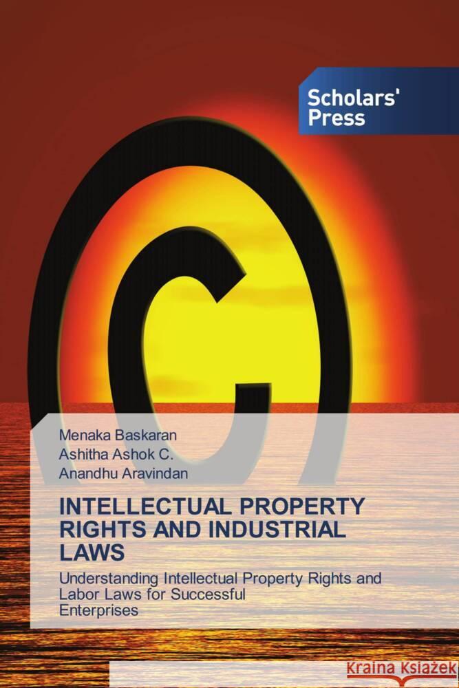 INTELLECTUAL PROPERTY RIGHTS AND INDUSTRIAL LAWS Baskaran, Menaka, Ashok C., Ashitha, Aravindan, Anandhu 9786206768975