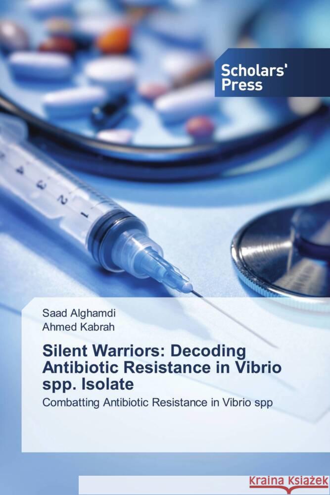 Silent Warriors: Decoding Antibiotic Resistance in Vibrio spp. Isolate Alghamdi, Saad, Kabrah, Ahmed 9786206769118 Scholars' Press