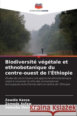 Biodiversité végétale et ethnobotanique du centre-ouest de l'Éthiopie Kassa, Zewdie, Asfaw, Zemede, Demissew, Sebsebe 9786206769880