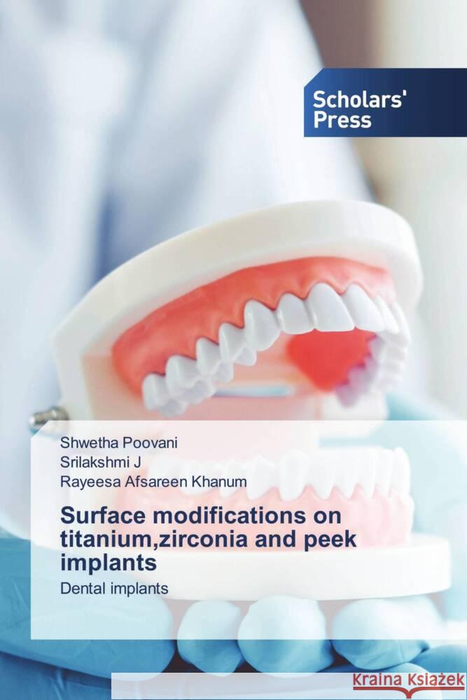 Surface modifications on titanium, zirconia and peek implants Poovani, Shwetha, J, Srilakshmi, Khanum, Rayeesa Afsareen 9786206770060