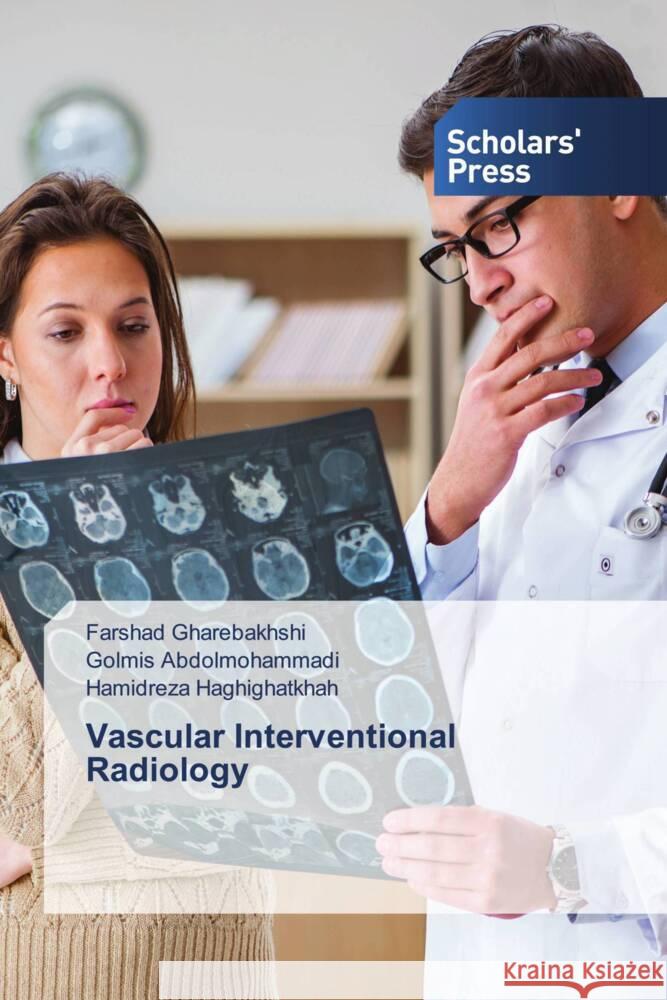 Vascular Interventional Radiology Farshad Gharebakhshi Golmis Abdolmohammadi Hamidreza Haghighatkhah 9786206771470 Scholars' Press