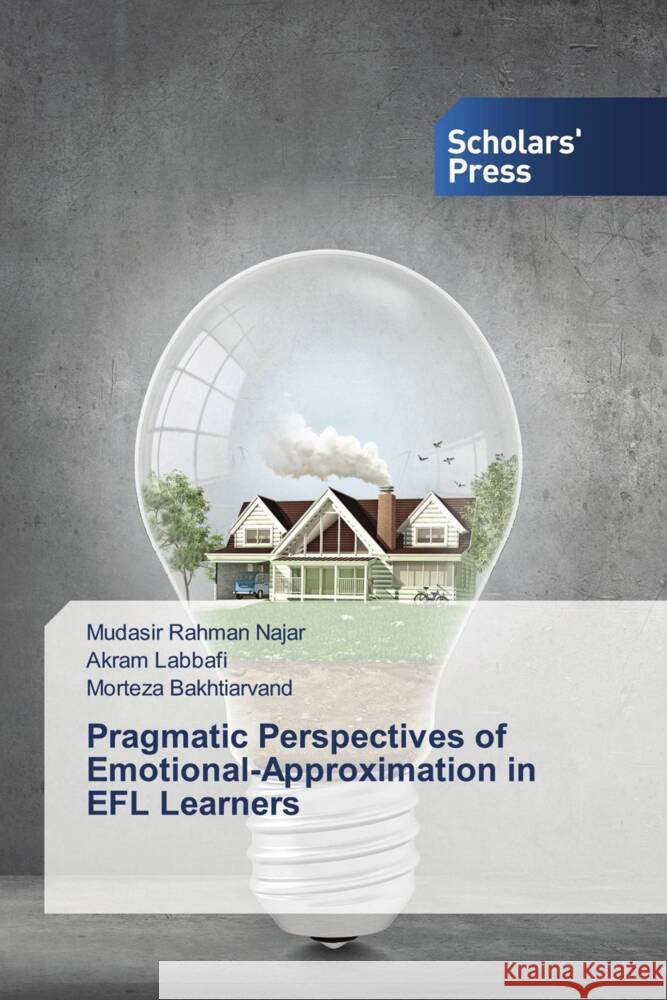 Pragmatic Perspectives of Emotional-Approximation in EFL Learners Mudasir Rahman Najar Akram Labbafi Morteza Bakhtiarvand 9786206771814 Scholars' Press