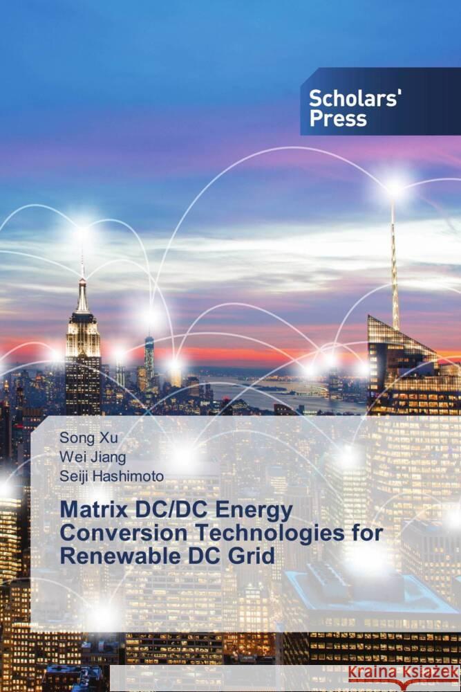 Matrix DC/DC Energy Conversion Technologies for Renewable DC Grid Song Xu Wei Jiang Seiji Hashimoto 9786206771845