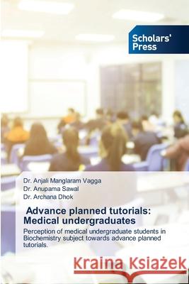 Advance planned tutorials: Medical undergraduates Anjali Manglara Anupama Sawal Archana Dhok 9786206771890